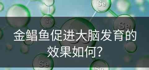 金鲳鱼促进大脑发育的效果如何？